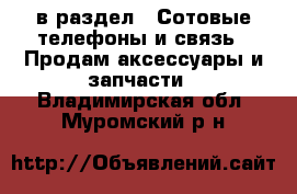  в раздел : Сотовые телефоны и связь » Продам аксессуары и запчасти . Владимирская обл.,Муромский р-н